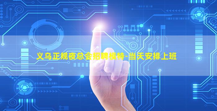 义乌正规夜总会招聘模特-当天安排上班